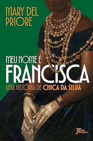 'Não vale a pena trocar o mito da sexualizada pelo mito de empoderada', afirma Mary Del Priore sobre Chica da Silva 2 capa do livro meu nome e francisca
